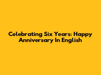 Celebrating Six Years: Happy Anniversary In English