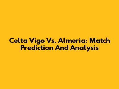 Celta Vigo Vs. Almeria: Match Prediction And Analysis