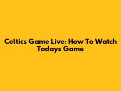 Celtics Game Live: How To Watch Today's Game