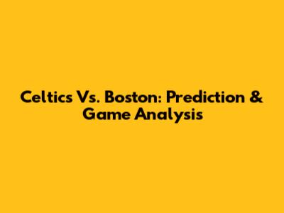 Celtics Vs. Boston: Prediction & Game Analysis