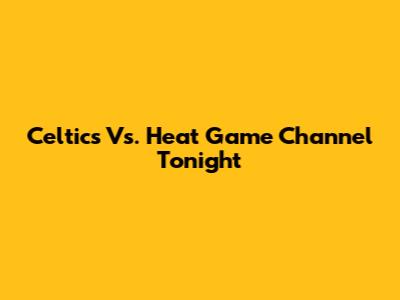 Celtics Vs. Heat Game Channel Tonight