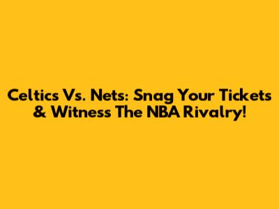 Celtics Vs. Nets: Snag Your Tickets & Witness The NBA Rivalry!