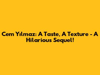Cem Yılmaz: A Taste, A Texture - A Hilarious Sequel!