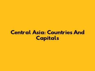Central Asia: Countries And Capitals