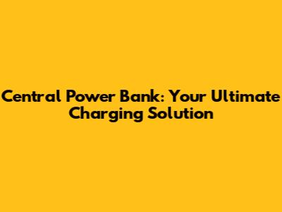 Central Power Bank: Your Ultimate Charging Solution