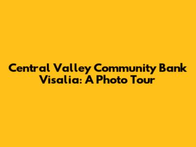 Central Valley Community Bank Visalia: A Photo Tour
