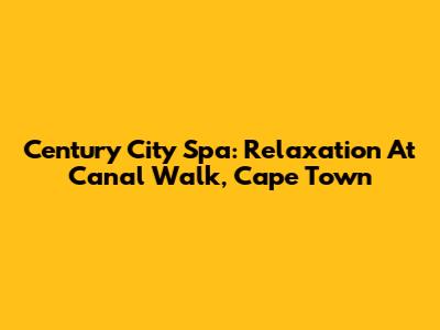 Century City Spa: Relaxation At Canal Walk, Cape Town