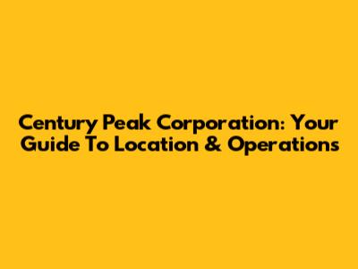 Century Peak Corporation: Your Guide To Location & Operations