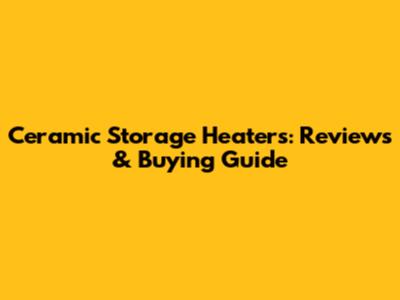 Ceramic Storage Heaters: Reviews & Buying Guide