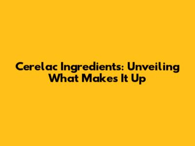 Cerelac Ingredients: Unveiling What Makes It Up