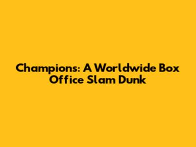 Champions: A Worldwide Box Office Slam Dunk