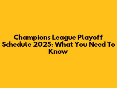 Champions League Playoff Schedule 2025: What You Need To Know