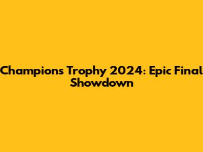 Champions Trophy 2024: Epic Final Showdown