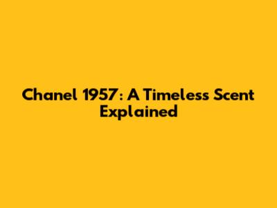 Chanel 1957: A Timeless Scent Explained
