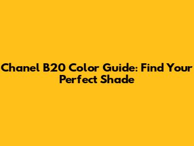 Chanel B20 Color Guide: Find Your Perfect Shade