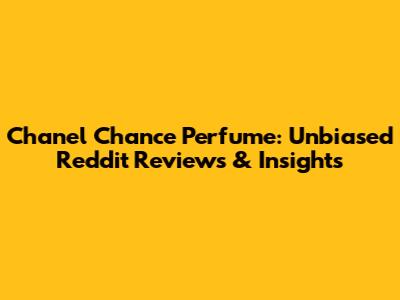 Chanel Chance Perfume: Unbiased Reddit Reviews & Insights