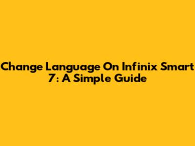 Change Language On Infinix Smart 7: A Simple Guide