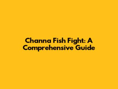 Channa Fish Fight: A Comprehensive Guide