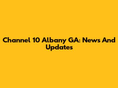 Channel 10 Albany GA: News And Updates
