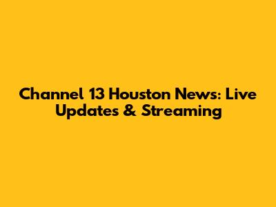 Channel 13 Houston News: Live Updates & Streaming