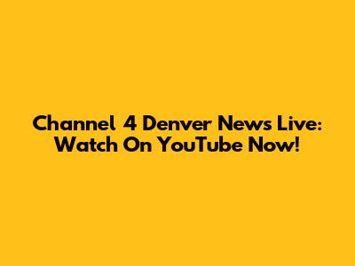 Channel 4 Denver News Live: Watch On YouTube Now!