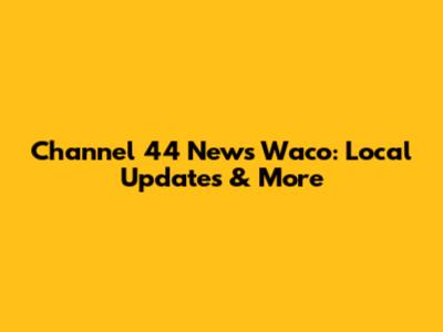 Channel 44 News Waco: Local Updates & More
