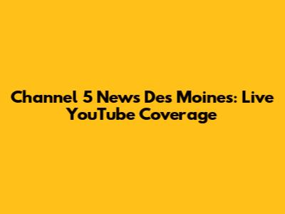Channel 5 News Des Moines: Live YouTube Coverage