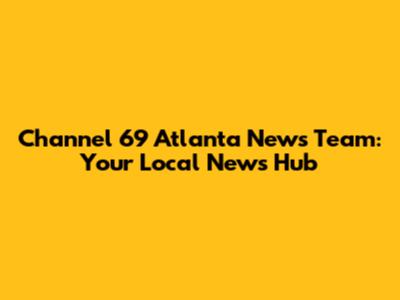 Channel 69 Atlanta News Team: Your Local News Hub