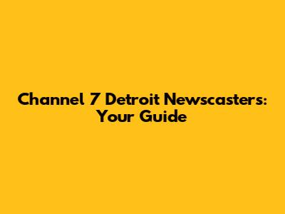 Channel 7 Detroit Newscasters: Your Guide