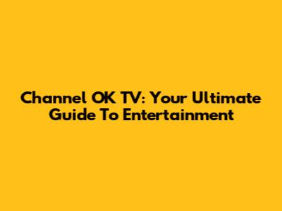 Channel OK TV: Your Ultimate Guide To Entertainment