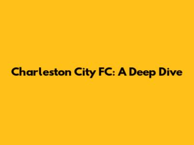 Charleston City FC: A Deep Dive