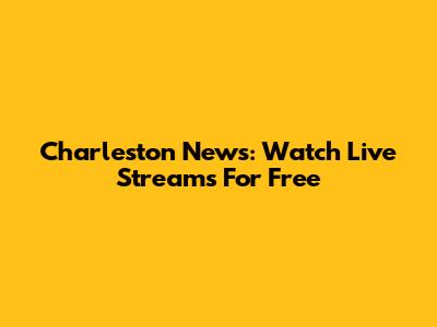 Charleston News: Watch Live Streams For Free