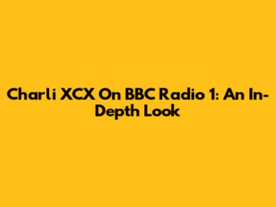Charli XCX On BBC Radio 1: An In-Depth Look
