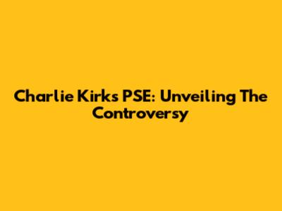 Charlie Kirk's PSE: Unveiling The Controversy