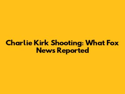 Charlie Kirk Shooting: What Fox News Reported