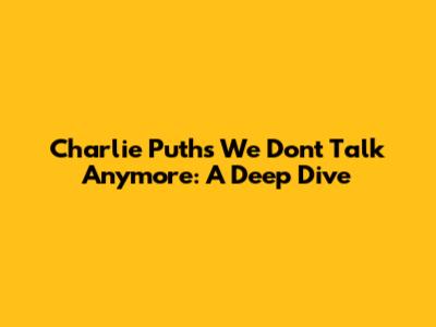 Charlie Puth's "We Don't Talk Anymore": A Deep Dive