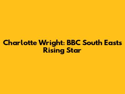 Charlotte Wright: BBC South East's Rising Star