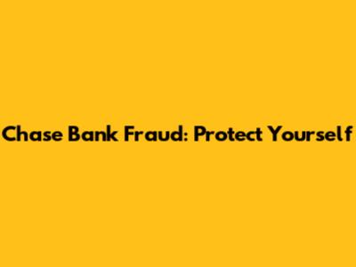 Chase Bank Fraud: Protect Yourself