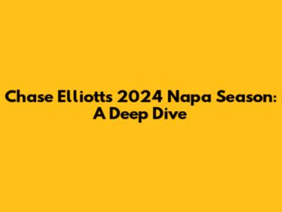 Chase Elliott's 2024 Napa Season: A Deep Dive