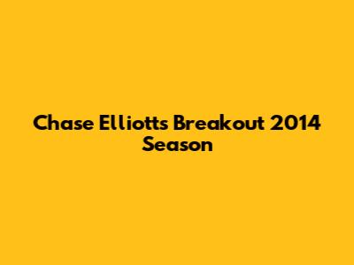 Chase Elliott's Breakout 2014 Season