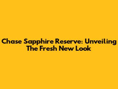 Chase Sapphire Reserve: Unveiling The Fresh New Look