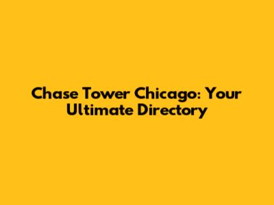 Chase Tower Chicago: Your Ultimate Directory