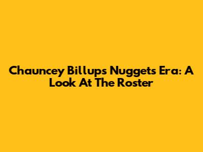 Chauncey Billups' Nuggets Era: A Look At The Roster