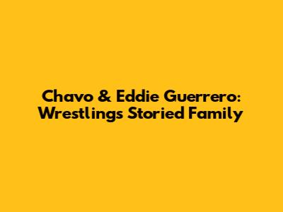 Chavo & Eddie Guerrero: Wrestling's Storied Family