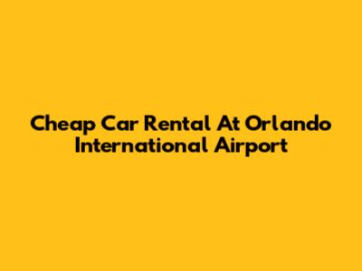 Cheap Car Rental At Orlando International Airport