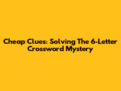 Cheap Clues: Solving The 6-Letter Crossword Mystery