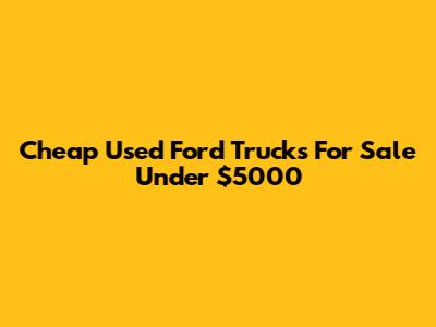 Cheap Used Ford Trucks For Sale Under $5000