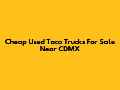 Cheap Used Taco Trucks For Sale Near CDMX