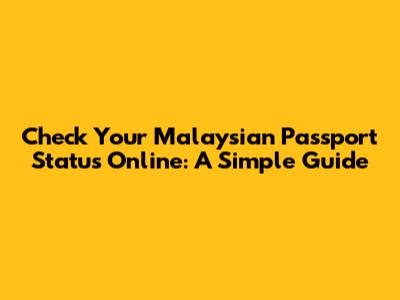 Check Your Malaysian Passport Status Online: A Simple Guide