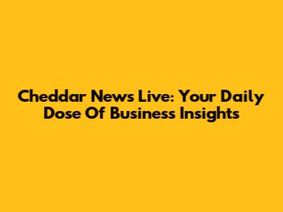 Cheddar News Live: Your Daily Dose Of Business Insights